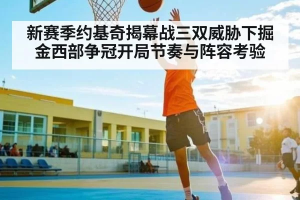 新赛季约基奇揭幕战三双威胁下掘金西部争冠开局节奏与阵容考验